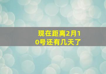 现在距离2月10号还有几天了