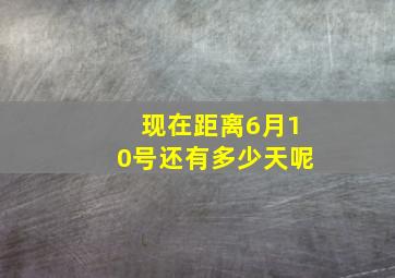 现在距离6月10号还有多少天呢