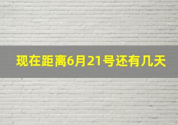 现在距离6月21号还有几天