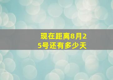 现在距离8月25号还有多少天