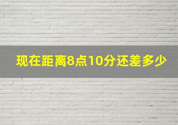 现在距离8点10分还差多少