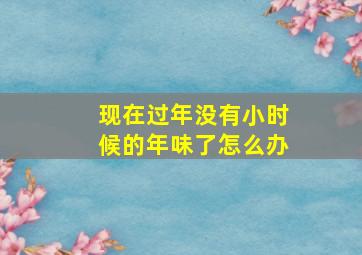 现在过年没有小时候的年味了怎么办