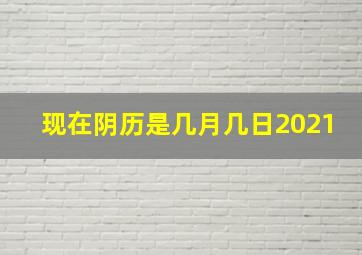 现在阴历是几月几日2021