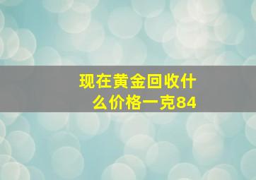 现在黄金回收什么价格一克84