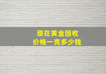 现在黄金回收价格一克多少钱