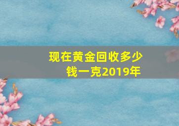 现在黄金回收多少钱一克2019年