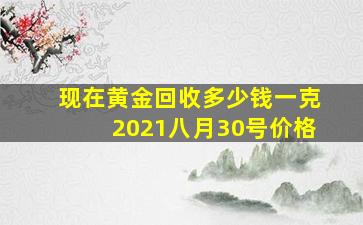 现在黄金回收多少钱一克2021八月30号价格