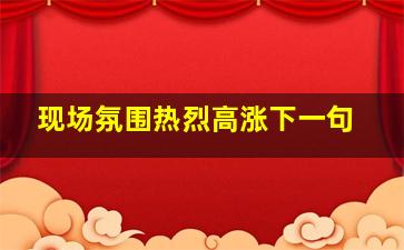 现场氛围热烈高涨下一句