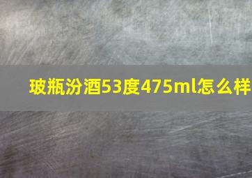 玻瓶汾酒53度475ml怎么样