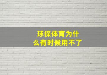 球探体育为什么有时候用不了