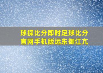 球探比分即时足球比分官网手机版远东御江亢