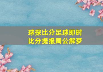 球探比分足球即时比分捷报周公解梦