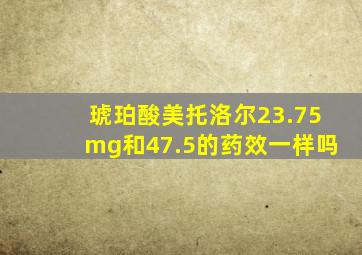 琥珀酸美托洛尔23.75mg和47.5的药效一样吗