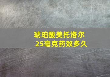 琥珀酸美托洛尔25毫克药效多久