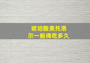 琥珀酸美托洛尔一般得吃多久