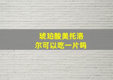 琥珀酸美托洛尔可以吃一片吗