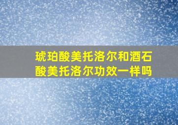 琥珀酸美托洛尔和酒石酸美托洛尔功效一样吗