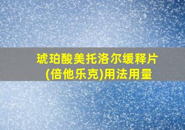 琥珀酸美托洛尔缓释片(倍他乐克)用法用量