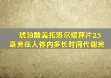 琥珀酸美托洛尔缓释片25毫克在人体内多长时间代谢完