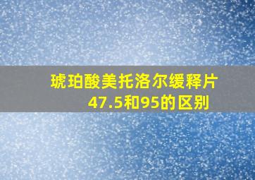 琥珀酸美托洛尔缓释片47.5和95的区别