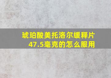 琥珀酸美托洛尔缓释片47.5毫克的怎么服用