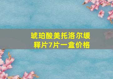 琥珀酸美托洛尔缓释片7片一盒价格