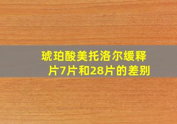 琥珀酸美托洛尔缓释片7片和28片的差别