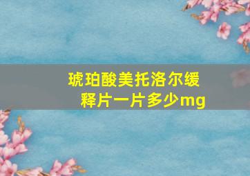 琥珀酸美托洛尔缓释片一片多少mg