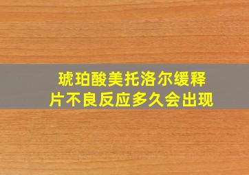 琥珀酸美托洛尔缓释片不良反应多久会出现