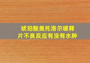 琥珀酸美托洛尔缓释片不良反应有没有水肿