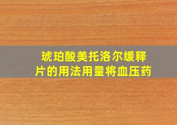 琥珀酸美托洛尔缓释片的用法用量将血压药