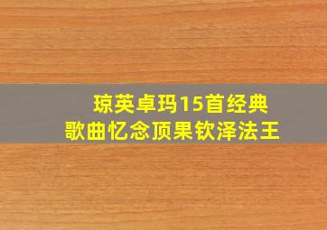 琼英卓玛15首经典歌曲忆念顶果钦泽法王