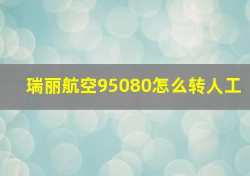 瑞丽航空95080怎么转人工