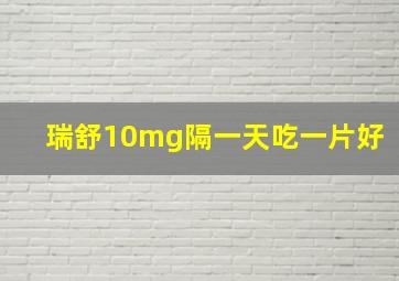 瑞舒10mg隔一天吃一片好