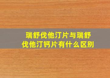 瑞舒伐他汀片与瑞舒伐他汀钙片有什么区别