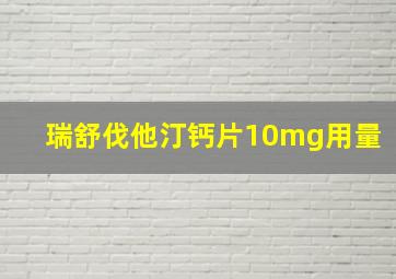 瑞舒伐他汀钙片10mg用量