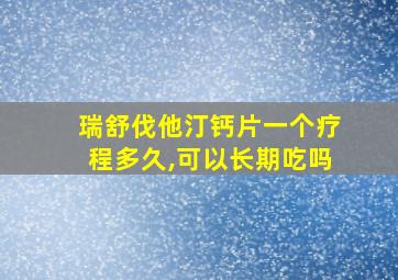 瑞舒伐他汀钙片一个疗程多久,可以长期吃吗