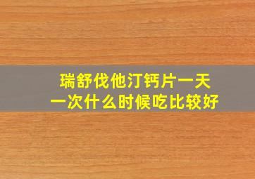 瑞舒伐他汀钙片一天一次什么时候吃比较好