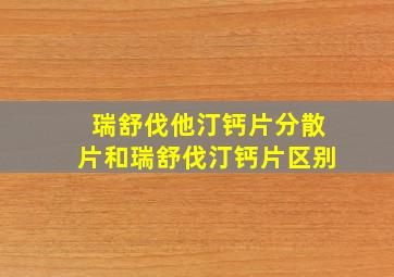 瑞舒伐他汀钙片分散片和瑞舒伐汀钙片区别