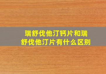 瑞舒伐他汀钙片和瑞舒伐他汀片有什么区别