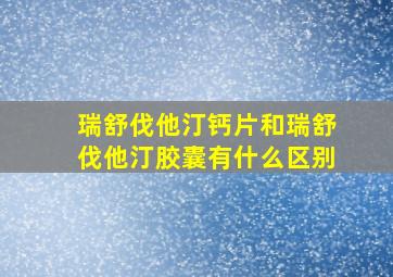 瑞舒伐他汀钙片和瑞舒伐他汀胶囊有什么区别