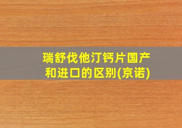 瑞舒伐他汀钙片国产和进口的区别(京诺)