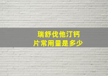 瑞舒伐他汀钙片常用量是多少