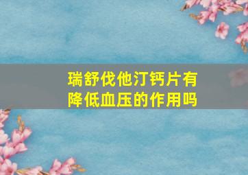 瑞舒伐他汀钙片有降低血压的作用吗