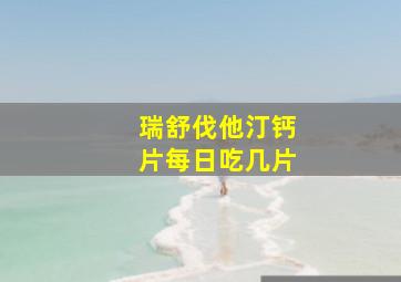 瑞舒伐他汀钙片每日吃几片