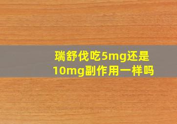 瑞舒伐吃5mg还是10mg副作用一样吗