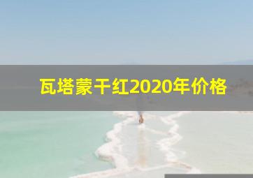 瓦塔蒙干红2020年价格