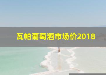 瓦帕葡萄酒市场价2018