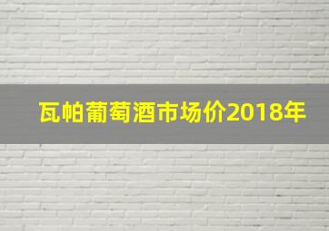 瓦帕葡萄酒市场价2018年