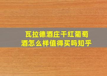 瓦拉德酒庄干红葡萄酒怎么样值得买吗知乎